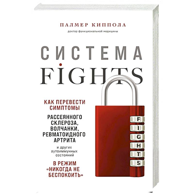 Система FIGHTS. Как перевести симптомы рассеянного склероза, волчанки, ревматоидного артрита и других аутоиммунных состояний в режим «никогда не беспокоить» Система FIGHTS. Как перевести симптомы рассеянного склероза, волчанки, ревматоидного артрита и других аутоиммунных состояний в режим «никогда не беспокоить»