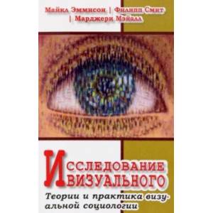 Исследование визуального. Теории и практика визуальной социологии Исследование визуального. Теории и практика визуальной социологии