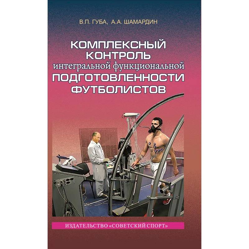Комплексный контроль интегральной функциональной подготовленности футболистов. Монография Комплексный контроль интегральной функциональной подготовленности футболистов. Монография