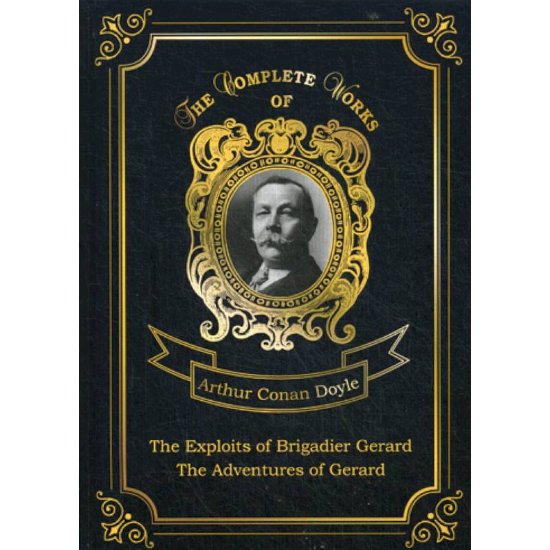 The Exploits of Brigadier Gerard and The Adventures of Gerard The Exploits of Brigadier Gerard and The Adventures of Gerard