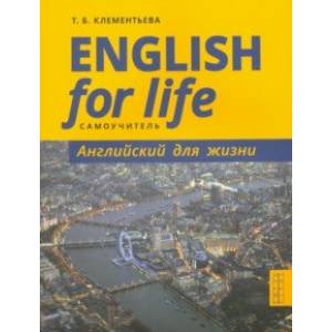 English for Life. Английский для жизни. Английский язык в реальных ситуациях. Самоучитель English for Life. Английский для жизни. Английский язык в реальных ситуациях. Самоучитель