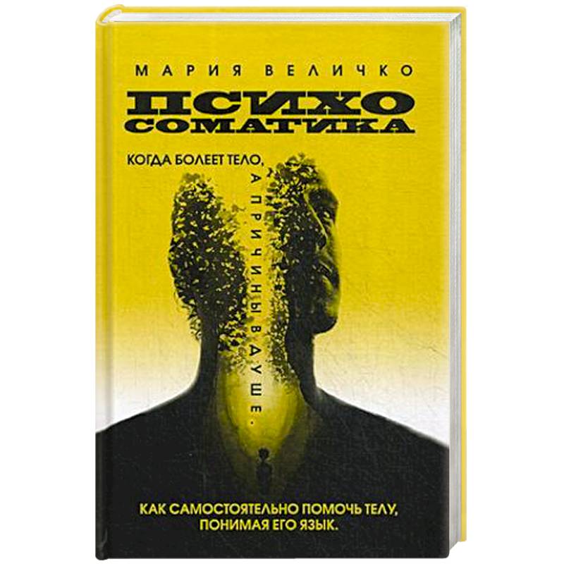 Психосоматика. Когда болеет тело а причины в душе. Как самостоятельно помочь телу, понимая его язык Психосоматика. Когда болеет тело а причины в душе. Как самостоятельно помочь телу, понимая его язык