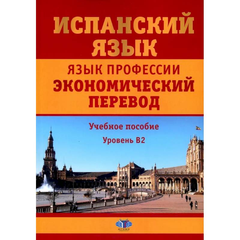 Испанский язык. Язык профессии. Экономический перевод. Учебное пособие. Уровень B2. Испанский язык. Язык профессии. Экономический перевод. Учебное пособие. Уровень B2.