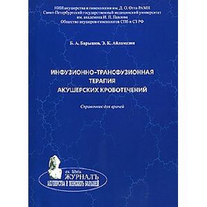 Инфузионно-трасфузионная терапия акушерских кровотечений. Справочник для врачей Инфузионно-трасфузионная терапия акушерских кровотечений. Справочник для врачей