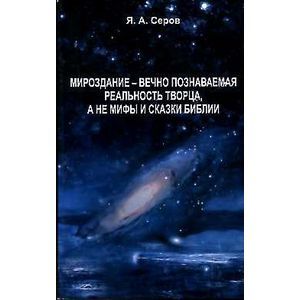 Мироздание-вечно познаваемая реальность творца,а не мифы и сказки библии