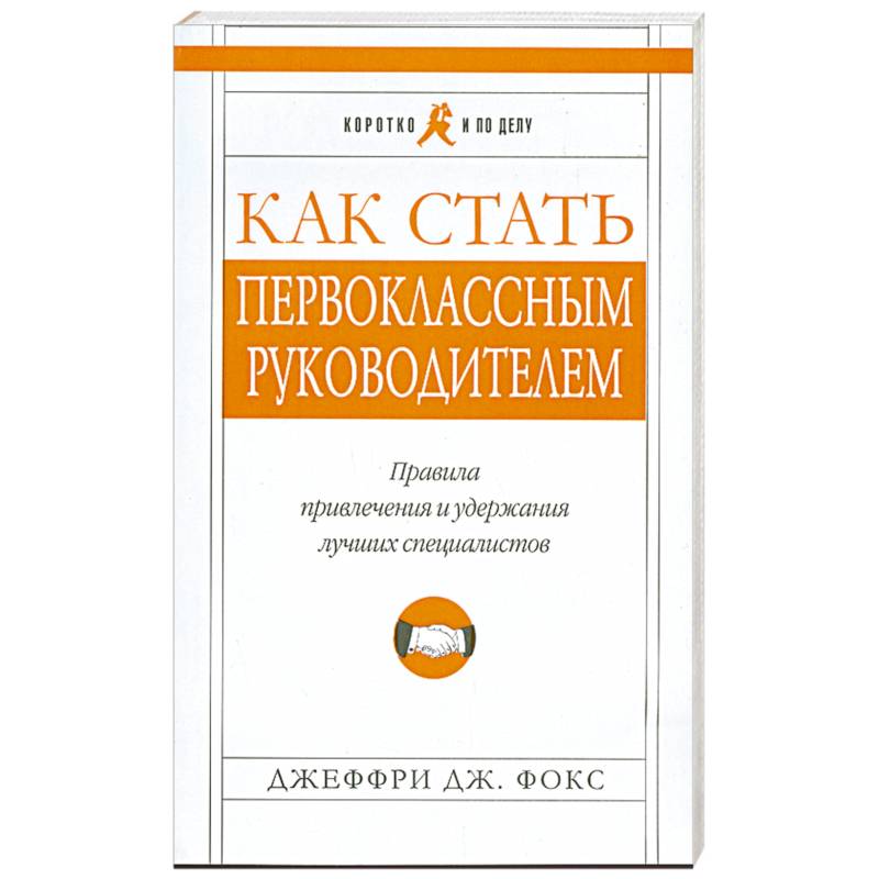 Как стать первоклассным руководителем. Правила привлечения и удержания лучших специалистов