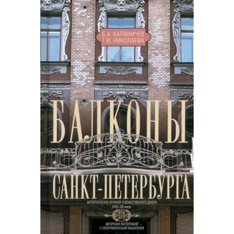Балконы Санкт-Петербурга. Металлические кружева художественного декора XVIII—XX веков. 370 авторских фотографий с топографическим указателем Балконы Санкт-Петербурга. Металлические кружева художественного декора XVIII—XX веков. 370 авторских фотографий с топографическим указателем