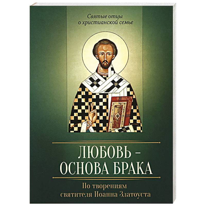 Любовь – основа брака. По творениям святителя Иоанна Златоуста Любовь – основа брака. По творениям святителя Иоанна Златоуста