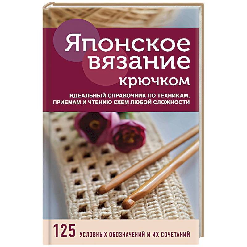 Японское вязание крючком. Идеальный справочник по техникам, приемам и чтению схем любой сложности