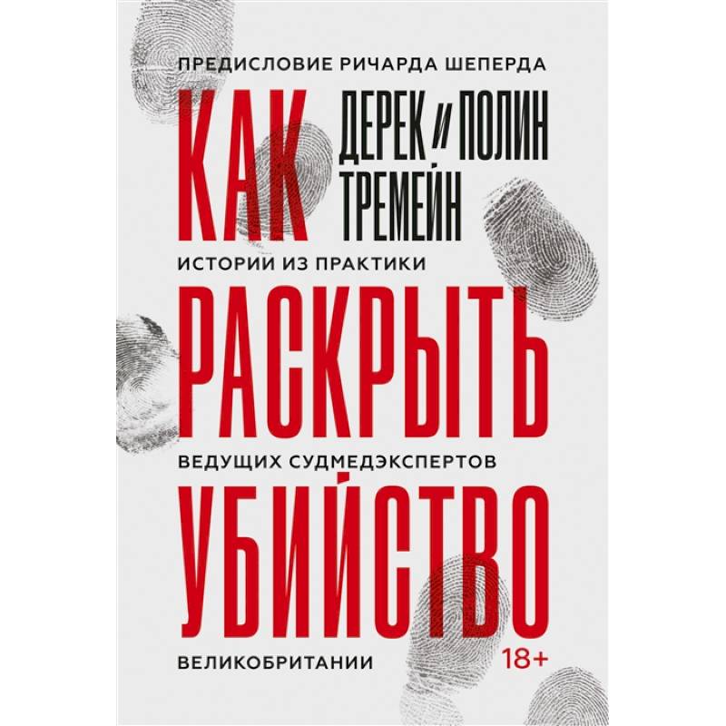 Как раскрыть убийство. Истории из практики ведущих судмедэкспертов Великобритании Как раскрыть убийство. Истории из практики ведущих судмедэкспертов Великобритании