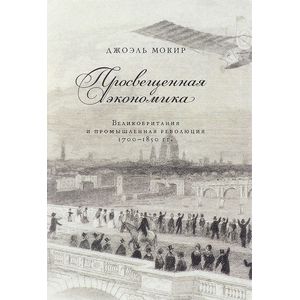 Просвещенная экономика. Великобритания и Промышленная революция 1700-1850 года