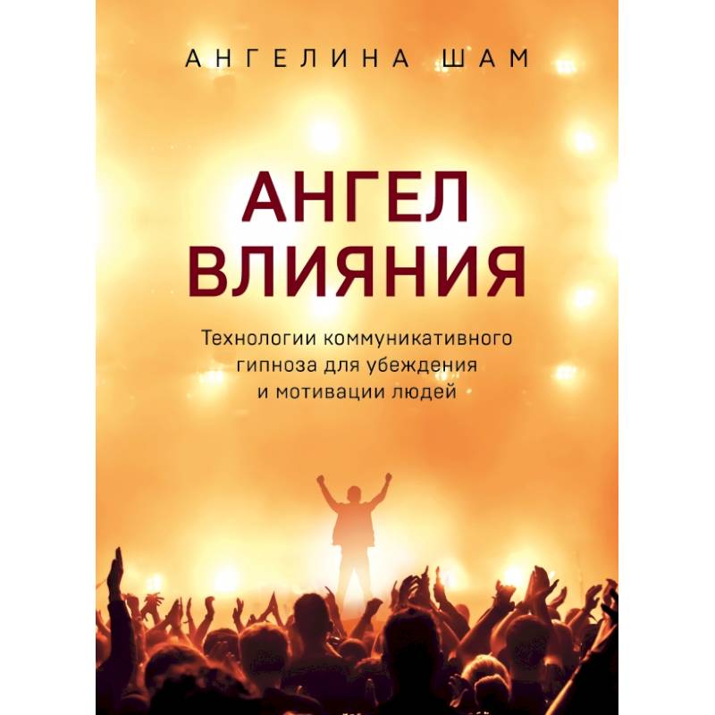 Ангел влияния. Технологии коммуникативного гипноза для убеждения и мотивации людей Ангел влияния. Технологии коммуникативного гипноза для убеждения и мотивации людей