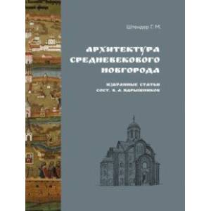 Архитектура средневекового Новгорода. Избранные статьи Архитектура средневекового Новгорода. Избранные статьи