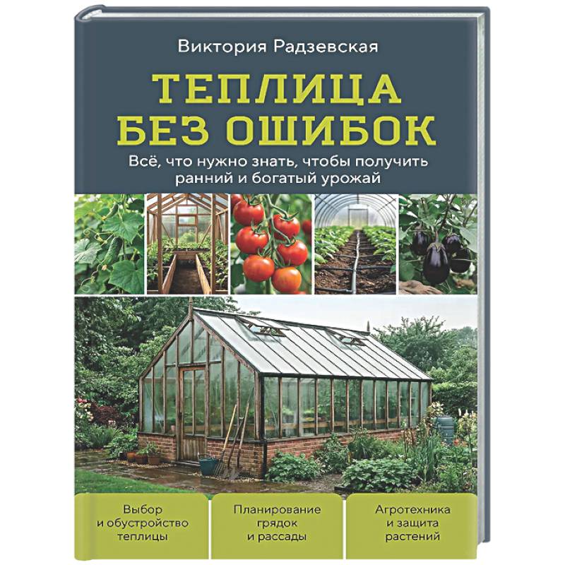 Теплица без ошибок. Все, что нужно знать, чтобы получить ранний и богатый урожай