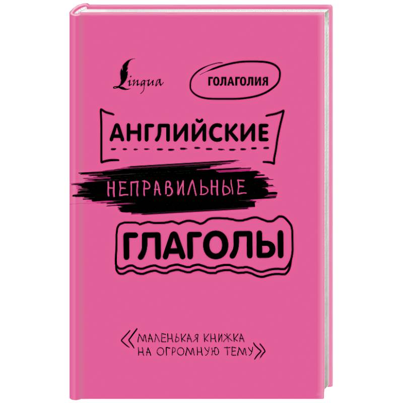 Английские неправильные глаголы: легко и навсегда! Маленькая книжка на огромную тему Английские неправильные глаголы: легко и навсегда! Маленькая книжка на огромную тему