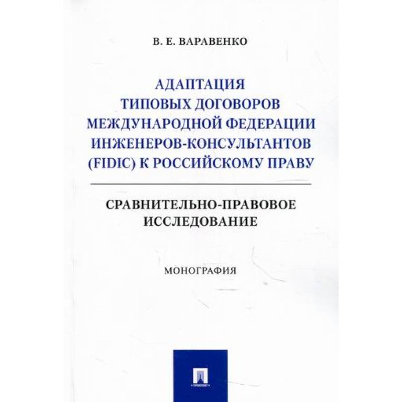 Адаптация типовых договоров Международной федерации инженеров-консультантов (FIDIC) к российскому праву. Сравнительно-правовое исследование