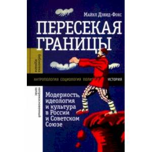 Пересекая границы. Модерность, идеология и культура в России и Советском Союзе Пересекая границы. Модерность, идеология и культура в России и Советском Союзе