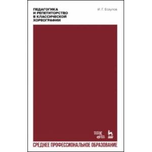 Педагогика и репетиторство в классической хореографии. Учебник для СПО Педагогика и репетиторство в классической хореографии. Учебник для СПО