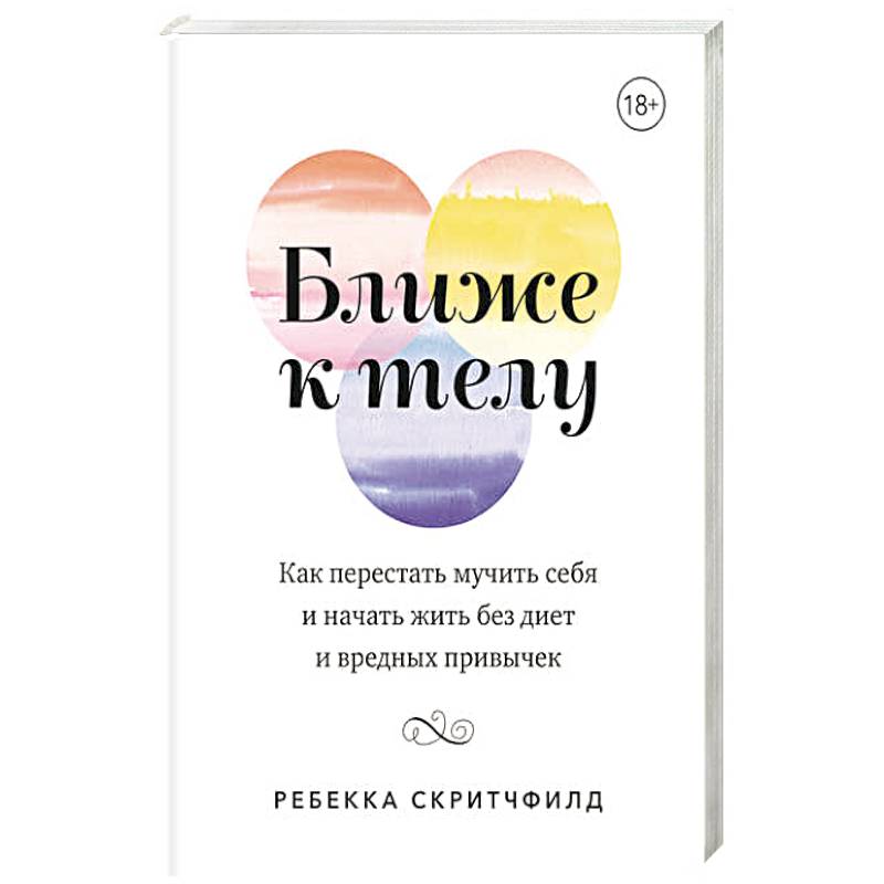 Ближе к телу. Как перестать мучить себя и начать жить без диет и вредных привычек Ближе к телу. Как перестать мучить себя и начать жить без диет и вредных привычек