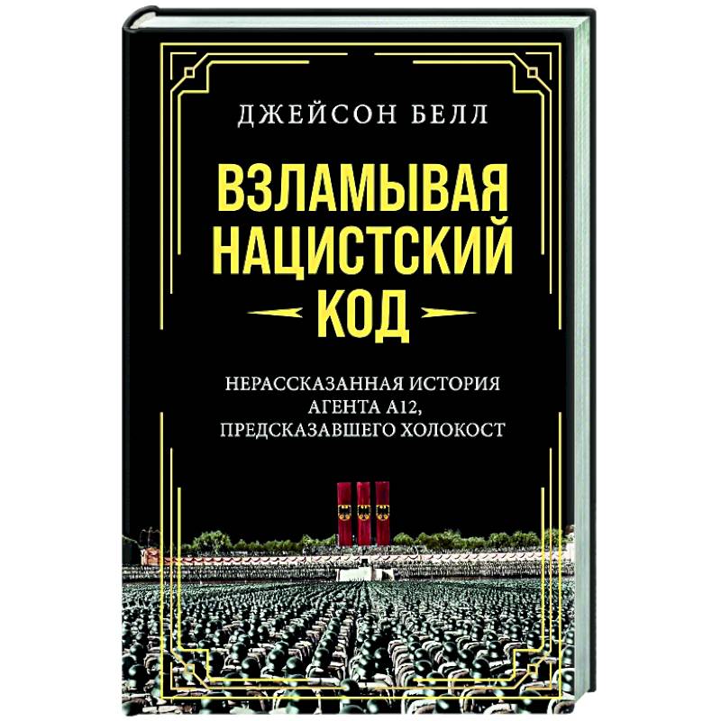 Взламывая нацистский код. Нерассказанная история агента А12, предсказавшего холокост