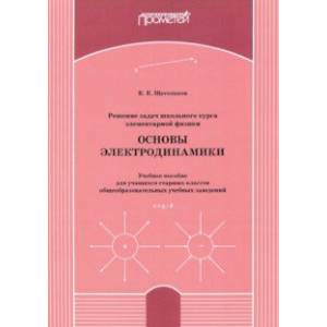 Решение задач школьного курса элементарной физики. Основы электродинамики. Учебное пособие