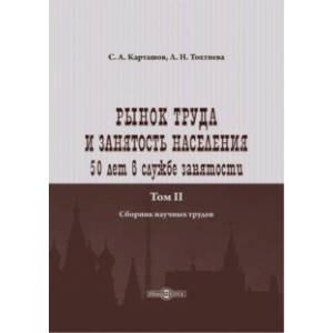 Рынок труда и занятость населения. 50 лет в службе занятости. Том 2. Сборник научных трудов