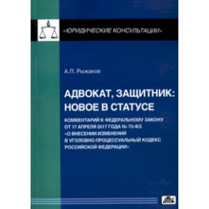 Адвокат, защитник. Новое в статусе. Комментарий к Федеральному закону от 17 апреля 2017 года № 73 ФЗ Адвокат, защитник. Новое в статусе. Комментарий к Федеральному закону от 17 апреля 2017 года № 73 ФЗ