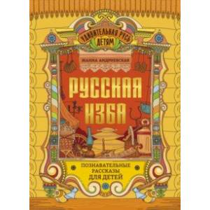 Русская изба. Познавательные рассказы для детей Русская изба. Познавательные рассказы для детей