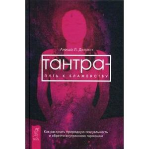 Тантра - путь к блаженству. Как раскрыть природную сексуальность и обрести гармонию