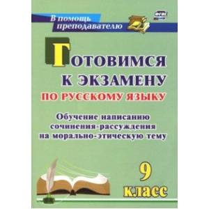 Готовимся к экзамену по русскому языку. 9 класс. Обучение написанию сочинения-рассуждения Готовимся к экзамену по русскому языку. 9 класс. Обучение написанию сочинения-рассуждения