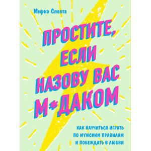 Простите, если назову вас м*даком. Как научиться играть по мужским правилам и побеждать в любви