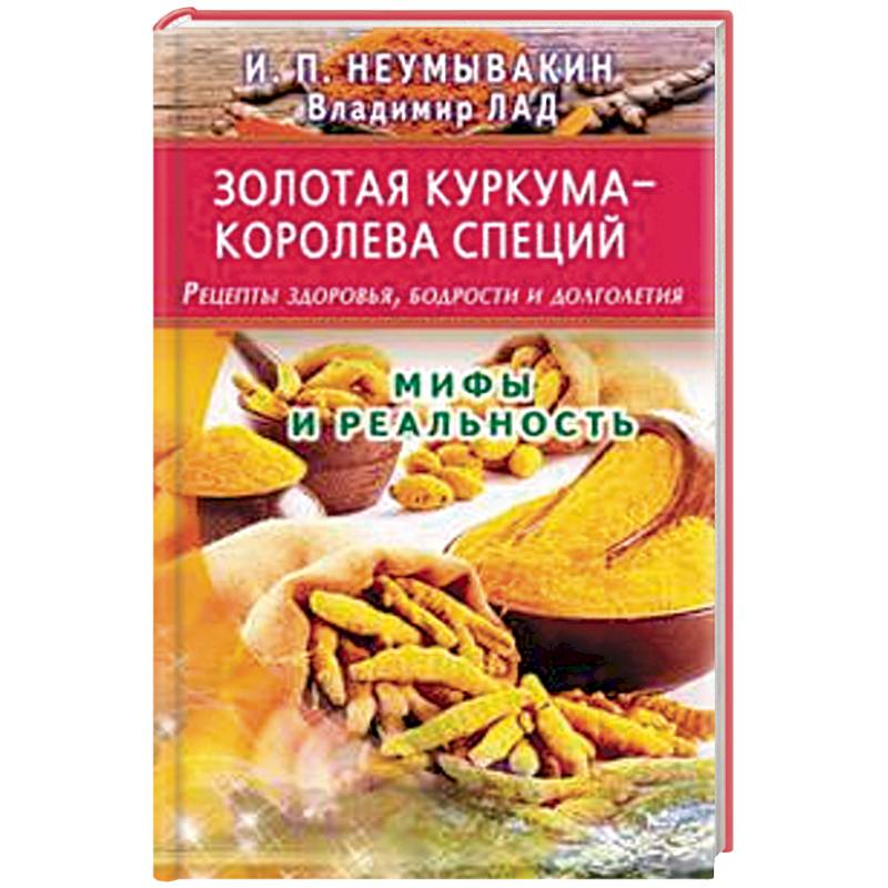 Золотая куркума - королева специй. Рецепты здоровья, бодрости и долголетия Золотая куркума - королева специй. Рецепты здоровья, бодрости и долголетия