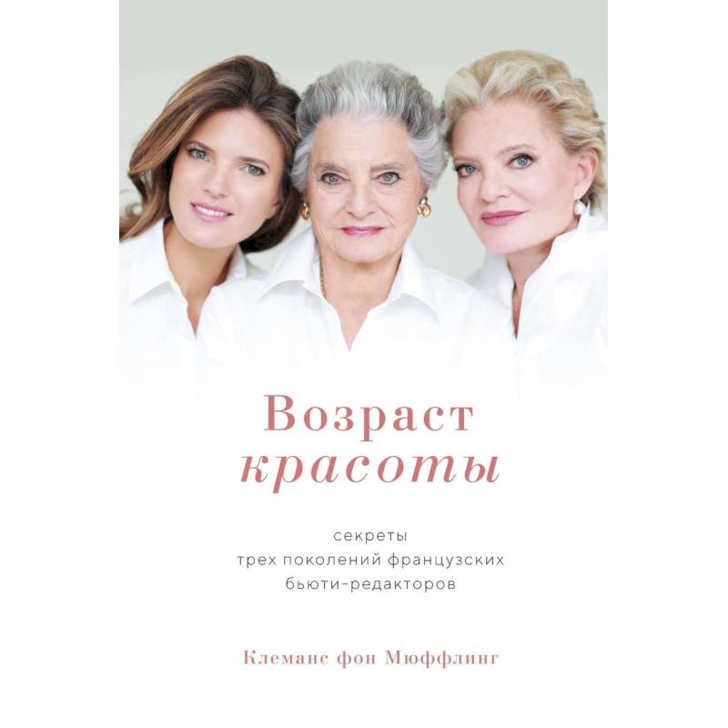 Возраст красоты. Секреты трех поколений французских бьюти-редакторов