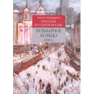 Прогулки по старой Москве. Бульварное кольцо. Книга 1 Прогулки по старой Москве. Бульварное кольцо. Книга 1