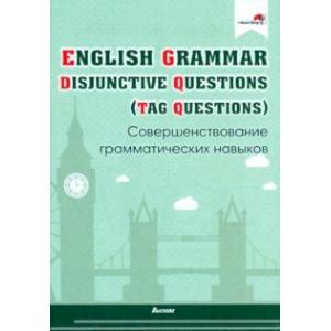 English Grammar. Disjunctive Questions (Tag Questions). Совершенствование грамматических навыков English Grammar. Disjunctive Questions (Tag Questions). Совершенствование грамматических навыков