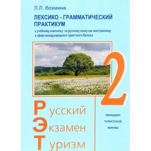 Русский - Экзамен - Туризм. РЭТ-2. Лексико-грамматический практикум к чебному комплексу по русскому языку как иностранному в сфере международного туризма Русский - Экзамен - Туризм. РЭТ-2. Лексико-грамматический практикум к чебному комплексу по русскому языку как иностранному в сфере международного туризма
