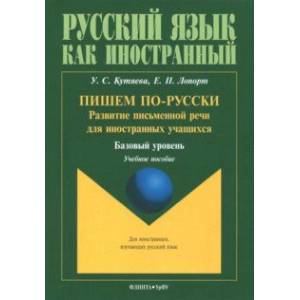 Пишем по-русски. Развитие письменной речи для иностранных учащихся. Базовый уровень Пишем по-русски. Развитие письменной речи для иностранных учащихся. Базовый уровень