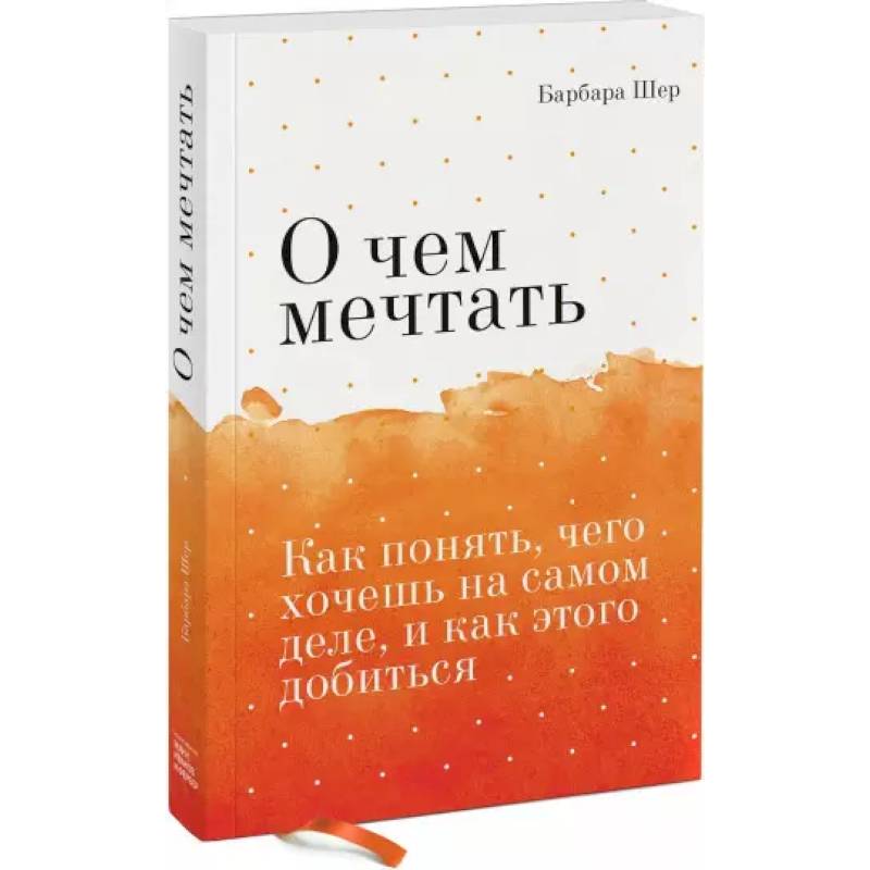 О чем мечтать. Как понять, чего хочешь на самом деле, и как этого добиться