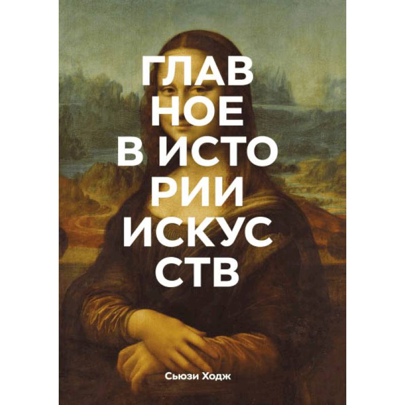 Главное в истории искусств. Ключевые работы, темы, направления, техники Главное в истории искусств. Ключевые работы, темы, направления, техники