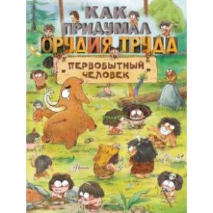 Как придумал орудия труда первобытный человек Как придумал орудия труда первобытный человек