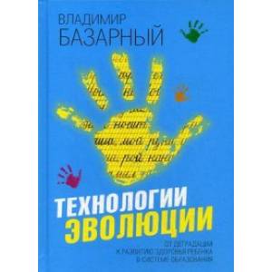 Технологии эволюции. От деградации к развитию здоровья ребенка в системе образования. Методическое пособие Технологии эволюции. От деградации к развитию здоровья ребенка в системе образования. Методическое пособие