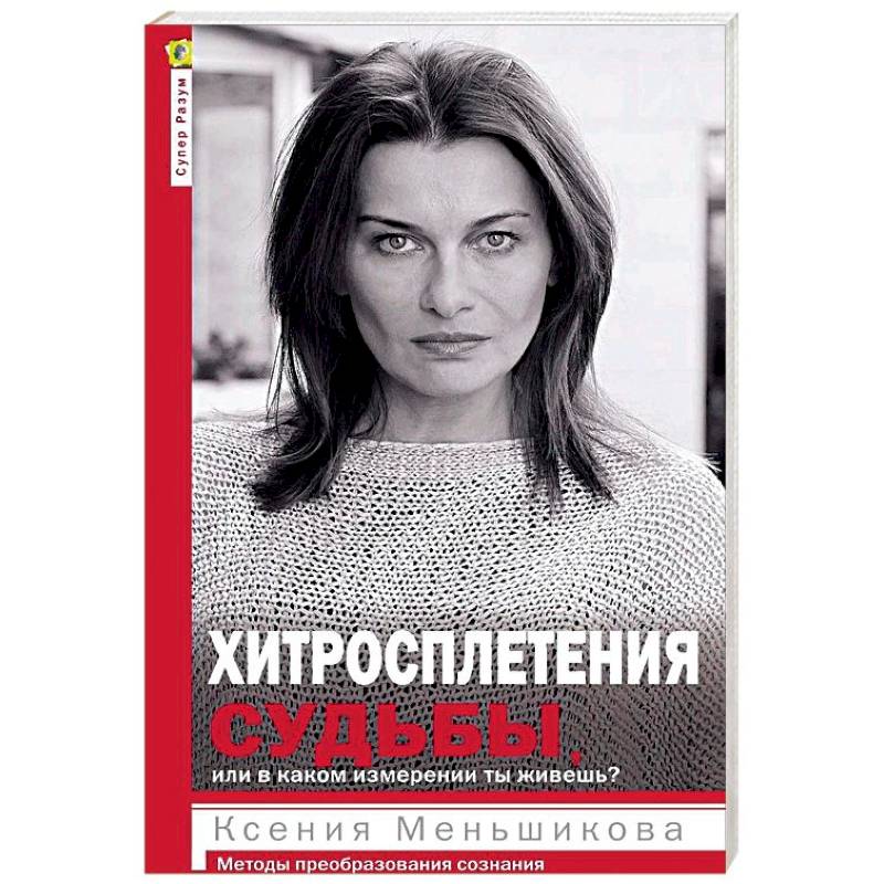 Хитросплетения судьбы, или В каком измерении ты живешь? Методы преобразования сознания