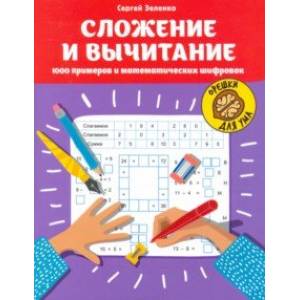 Сложение и вычитание. 1000 примеров и математических шифровок Сложение и вычитание. 1000 примеров и математических шифровок