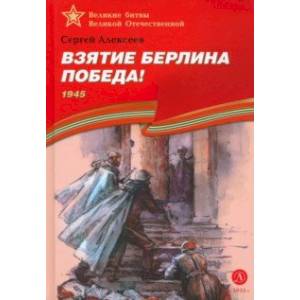 Взятие Берлина. Победа! 1945 Взятие Берлина. Победа! 1945