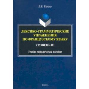 Лексико-грамматические упражнения по французскому языку. Уровень В1 Лексико-грамматические упражнения по французскому языку. Уровень В1