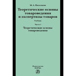 Теоретические основы товароведения и экспертизы товаров. В 2-х частях. Ч. 1: Модуль I. Теоретические основы товароведения: Учебник
