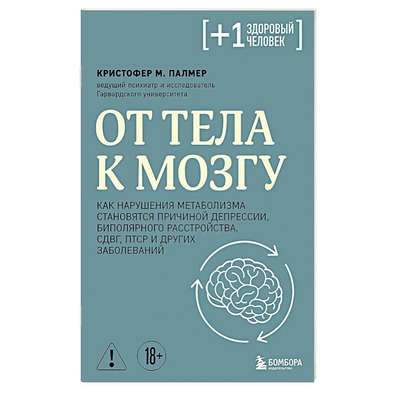 От тела к мозгу. Как нарушения метаболизма становятся причиной депрессии, биполярного расстройства, СДВГ, ПТСР и других заболеваний
