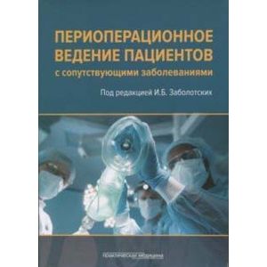 Периоперационное ведение пациентов с сопутствующими заболеваниями. Руководство для врачей Периоперационное ведение пациентов с сопутствующими заболеваниями. Руководство для врачей