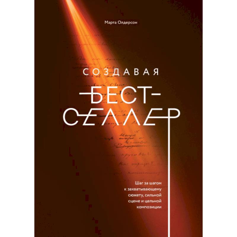 Создавая бестселлер. Шаг за шагом к захватывающему сюжету, сильной сцене и цельной композиции Создавая бестселлер. Шаг за шагом к захватывающему сюжету, сильной сцене и цельной композиции