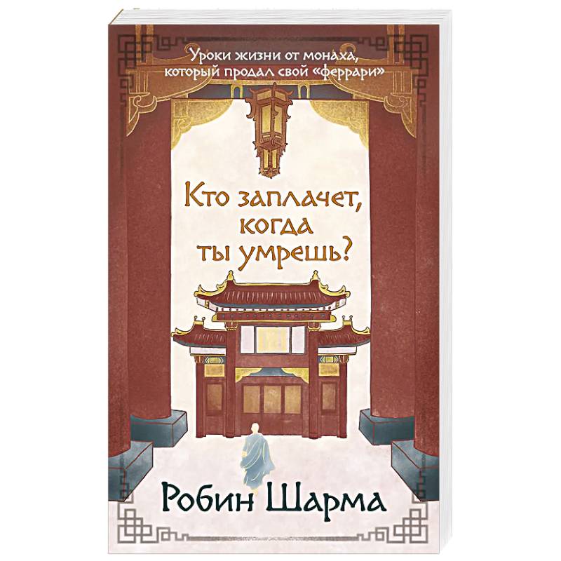 Кто заплачет, когда ты умрешь? Уроки жизни от монаха, который продал свой «феррари»